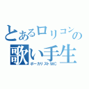 とあるロリコンの歌い手生主（ボーカリストＭＣ）