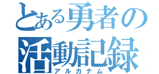 とある勇者の活動記録（アルカナム）