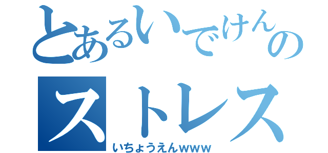 とあるいでけんのストレス（いちょうえんｗｗｗ）