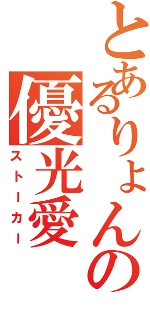 とあるりょんの優光愛（ストーカー）