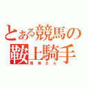 とある競馬の鞍上騎手（西海さん）