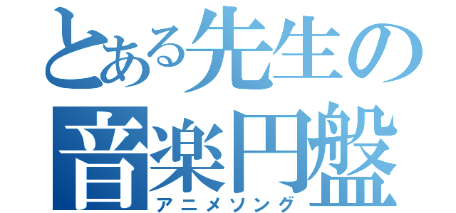 とある先生の音楽円盤（アニメソング）