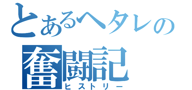 とあるヘタレの奮闘記（ヒストリー）