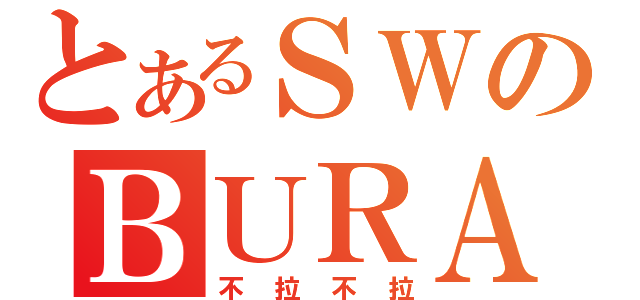 とあるＳＷのＢＵＲＡ（不拉不拉）