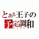 とある王子の予定調和（テッテレ）