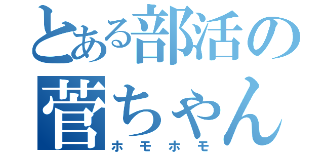 とある部活の菅ちゃん（ホモホモ）