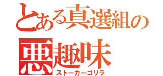 とある真選組の悪趣味（ストーカーゴリラ）