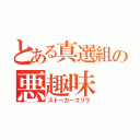 とある真選組の悪趣味（ストーカーゴリラ）