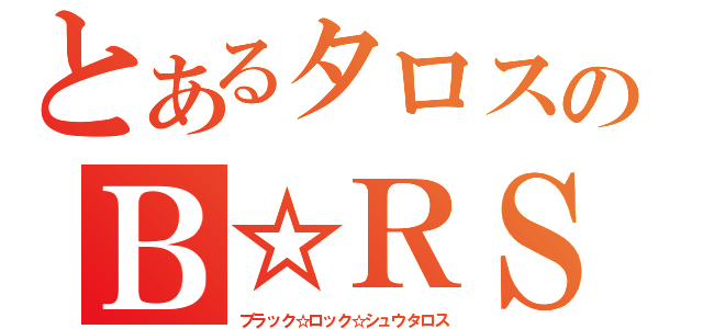 とあるタロスのＢ☆ＲＳ（ブラック☆ロック☆シュウタロス）