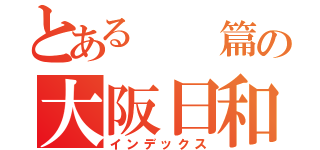 とある　　篇の大阪日和（インデックス）