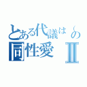 とある代議は（の同性愛Ⅱ（）