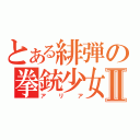 とある緋弾の拳銃少女Ⅱ（アリア）