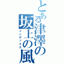 とある津澤の坂上の風（インデックス）