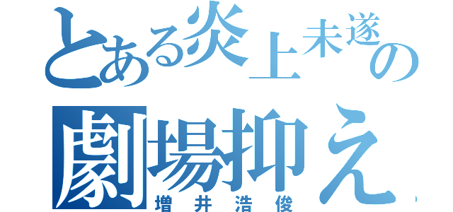 とある炎上未遂の劇場抑え（増井浩俊）