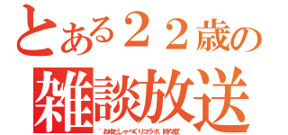 とある２２歳の雑談放送（~おゆとしゃべくりコラボ、時々歌~）