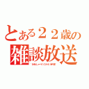 とある２２歳の雑談放送（~おゆとしゃべくりコラボ、時々歌~）