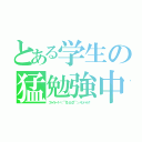 とある学生の猛勉強中（ファイトー！ヾ（ ￣０）乂（０￣ ）／イッパーツ！）