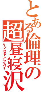 とある倫理の超昼寝沢（ケッセキアツカイ）