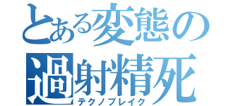 とある変態の過射精死（テクノブレイク）