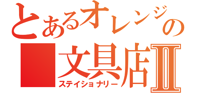 とあるオレンジの　文具店　Ⅱ（ステイショナリー）