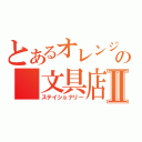 とあるオレンジの　文具店　Ⅱ（ステイショナリー）