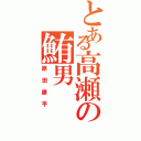 とある高瀬の鮪男（原田康平）