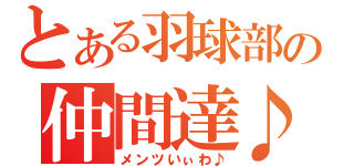 とある羽球部の仲間達♪（メンツいぃわ♪）