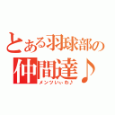 とある羽球部の仲間達♪（メンツいぃわ♪）