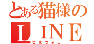 とある猫様のＬＩＮＥ（ひまつぶし）