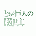 とある巨人の救世主（白神零）