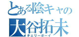 とある陰キャの大谷拓未（チェリーボーイ）