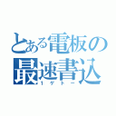 とある電板の最速書込（１ゲトー）