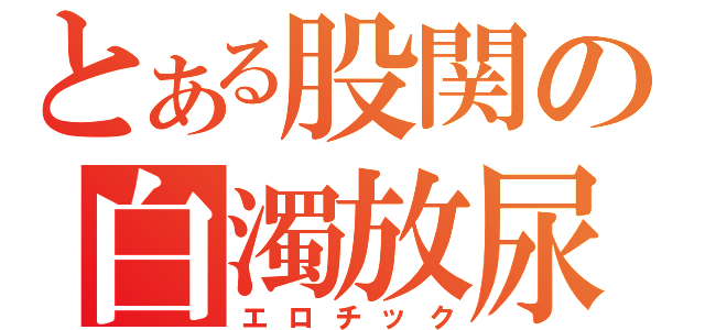 とある股関の白濁放尿（エロチック）