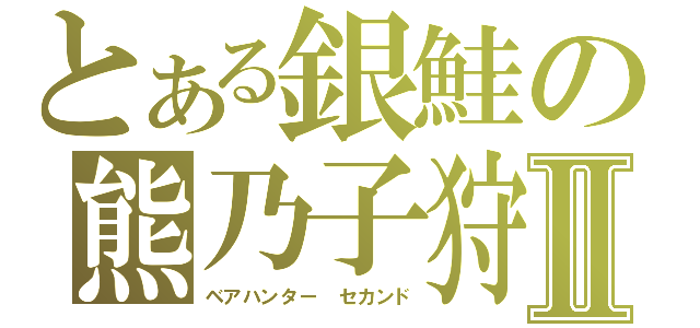 とある銀鮭の熊乃子狩Ⅱ（ベアハンター　セカンド）