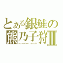 とある銀鮭の熊乃子狩Ⅱ（ベアハンター　セカンド）