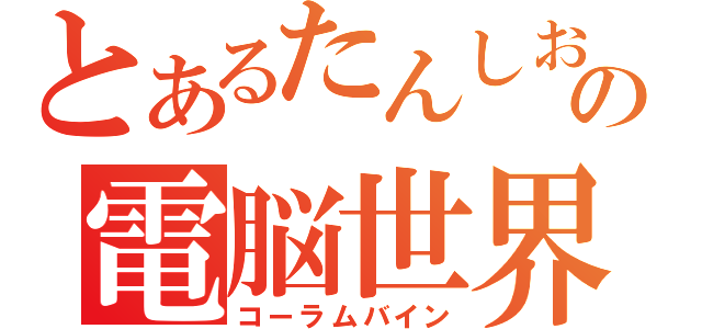 とあるたんしおの電脳世界（コーラムバイン）