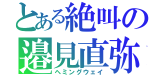 とある絶叫の邉見直弥（ヘミングウェイ）