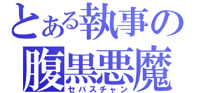 とある執事の腹黒悪魔（セバスチャン）