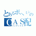 とあるボヘミンのＣＡＳ配信（インデックス）