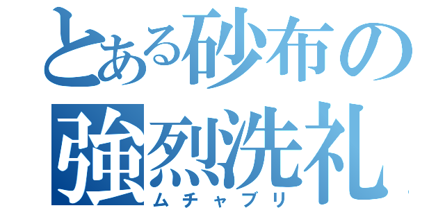 とある砂布の強烈洗礼（ムチャブリ）