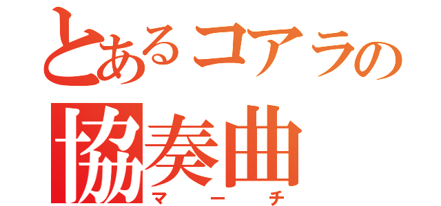 とあるコアラの協奏曲（マーチ）