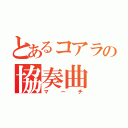 とあるコアラの協奏曲（マーチ）