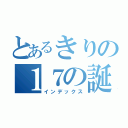 とあるきりの１７の誕生日（インデックス）