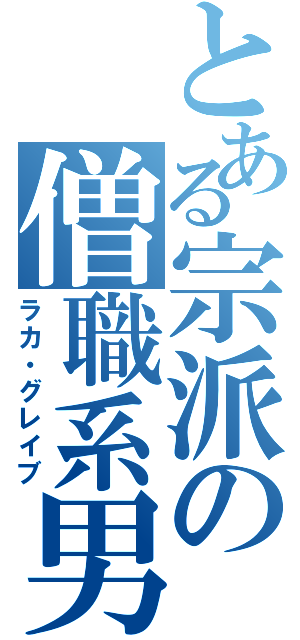 とある宗派の僧職系男子（ラカ・グレイブ）