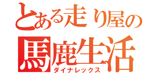 とある走り屋の馬鹿生活（ダイナレックス）