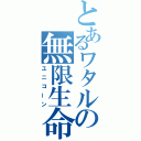 とあるワタルの無限生命（ユニコーン）