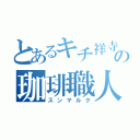 とあるキチ祥寺の珈琲職人（スンマルク）