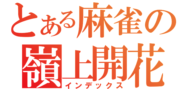 とある麻雀の嶺上開花（インデックス）