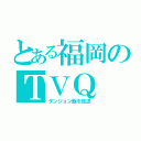 とある福岡のＴＶＱ（ダンジョン飯を放送）