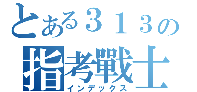 とある３１３の指考戰士（インデックス）